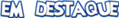 Arquivo:Em Destaque.png